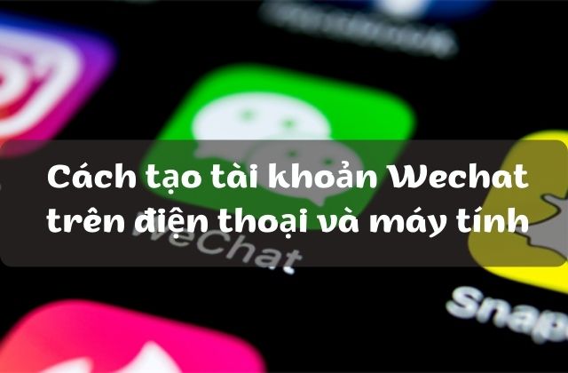 Hướng dẫn lập tài khoản Wechat trên điện thoại và máy tính