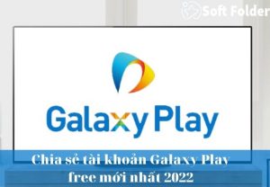 Chia sẻ tài khoản Galaxy Play free mới nhất 2022