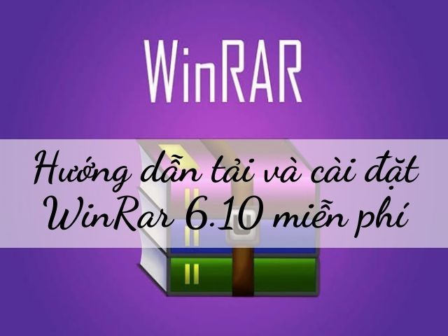 Hướng dẫn tải và cài đặt WinRar 6.10 miễn phí